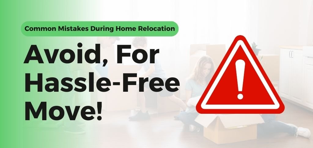Common Mistakes to Avoid During Home Relocation for a Hassle-Free Move
